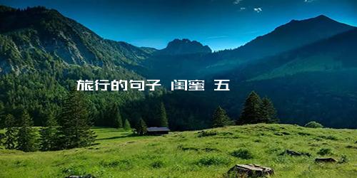 旅行的句子 闺蜜 五一